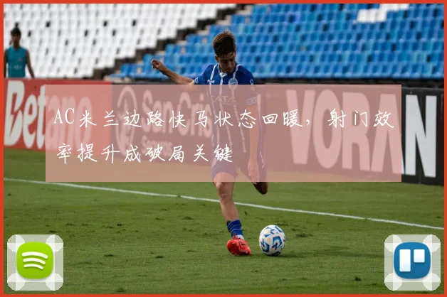 AC米兰边路快马状态回暖，射门效率提升成破局关键