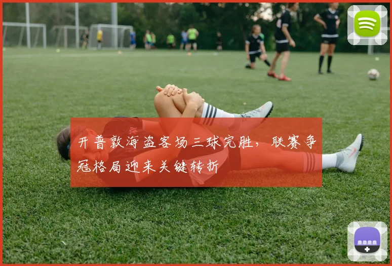 开普敦海盗客场三球完胜，联赛争冠格局迎来关键转折