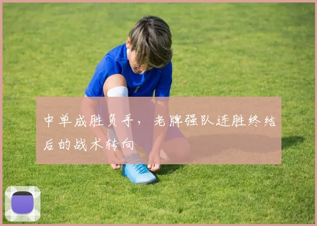 中单成胜负手，老牌强队连胜终结后的战术转向