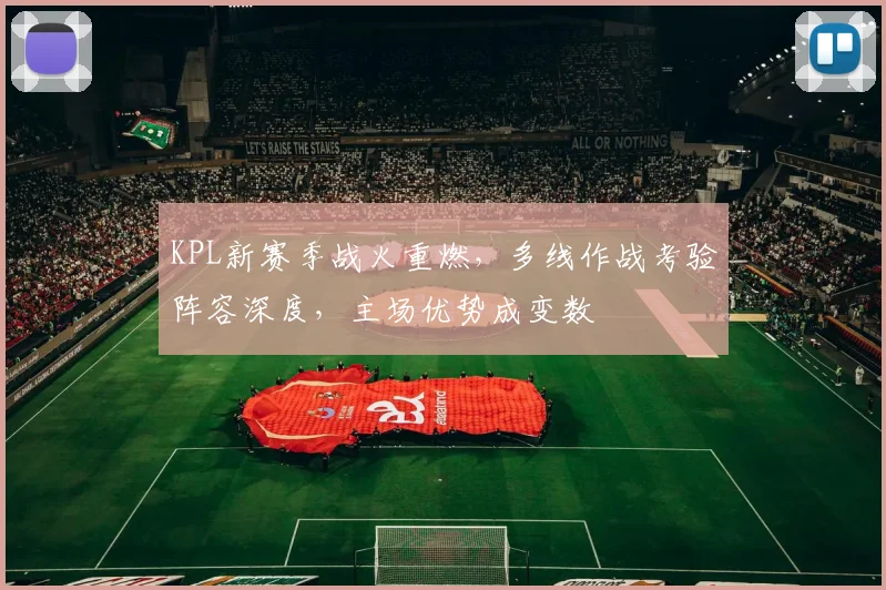 KPL新赛季战火重燃，多线作战考验阵容深度，主场优势成变数