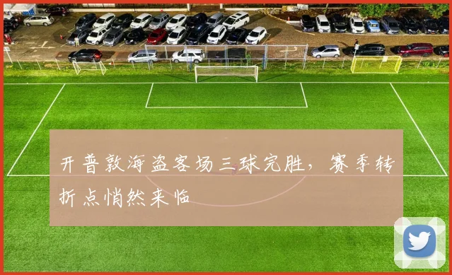 开普敦海盗客场三球完胜，赛季转折点悄然来临