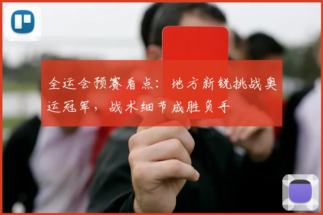 全运会预赛看点：地方新锐挑战奥运冠军，战术细节成胜负手