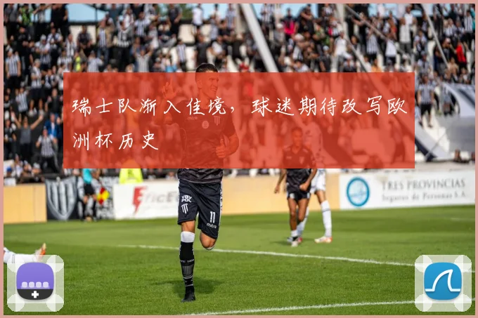 瑞士队渐入佳境，球迷期待改写欧洲杯历史