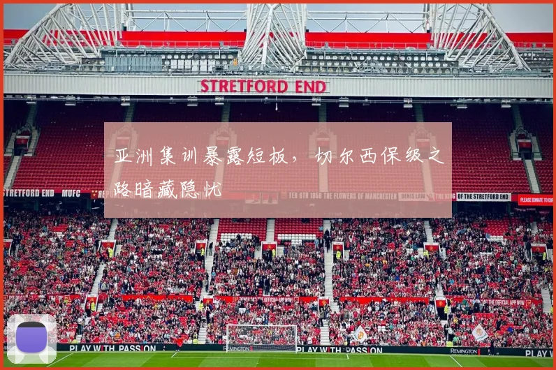 亚洲集训暴露短板，切尔西保级之路暗藏隐忧