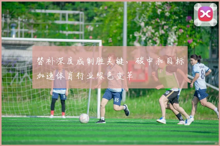 替补深度成制胜关键，碳中和目标加速体育行业绿色变革
