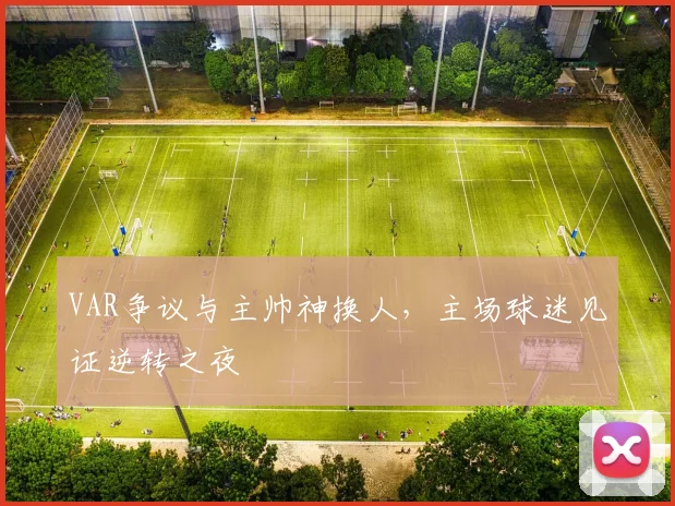VAR争议与主帅神换人，主场球迷见证逆转之夜