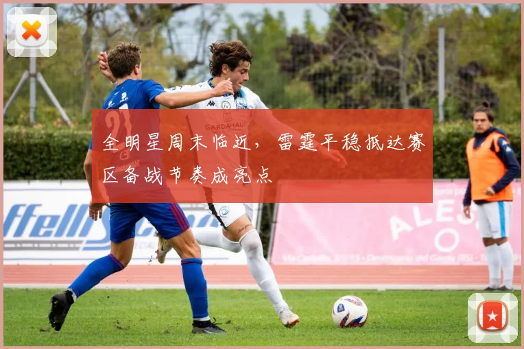 全明星周末临近，雷霆平稳抵达赛区备战节奏成亮点
